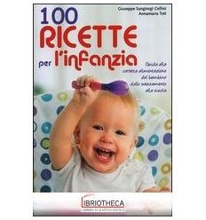 100 RICETTE PER L'INFANZIA. GUIDA ALLA CORRETTA ALIM