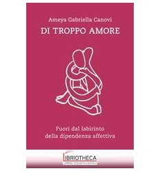 Di troppo amore. Fuori dal labirinto del