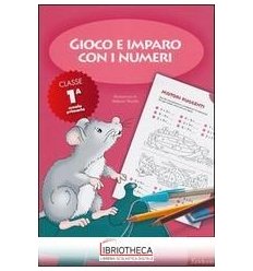 GIOCO E IMPARO CON I NUMERI. QUADERNO. PER LA 1ª CLA