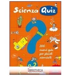 SCIENZA QUIZ. 200 NUOVI QUIZ PER PICCOLI SCIENZIATI.