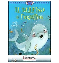 DELFINO E L'ANGUILLINA. EDIZ. ILLUSTRATA (IL)