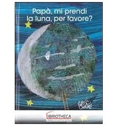 PAPÀ, MI PRENDI LA LUNA, PER FAVORE? EDIZ. ILLUSTRAT