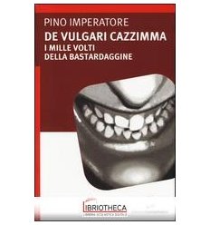 DE VULGARI CAZZIMMA. I MILLE VOLTI DELLA BASTARDAGGI