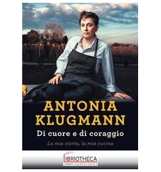 DI CUORE E DI CORAGGIO. LA MIA STORIA, LA MIA CUCINA