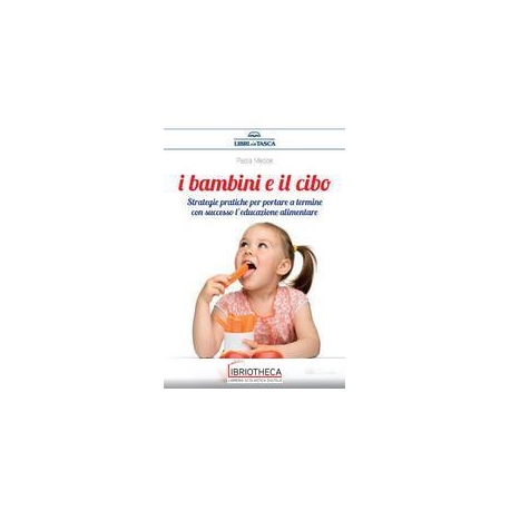 I BAMBINI E IL CIBO - STRATEGIE PRATICHE PER PORTARE