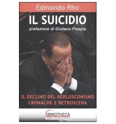 SUICIDIO - IL DECLINO DEL BERLUSCONISMO: CRONACHE E