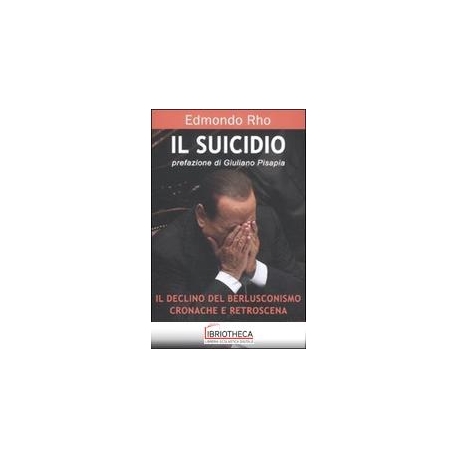 SUICIDIO - IL DECLINO DEL BERLUSCONISMO: CRONACHE E