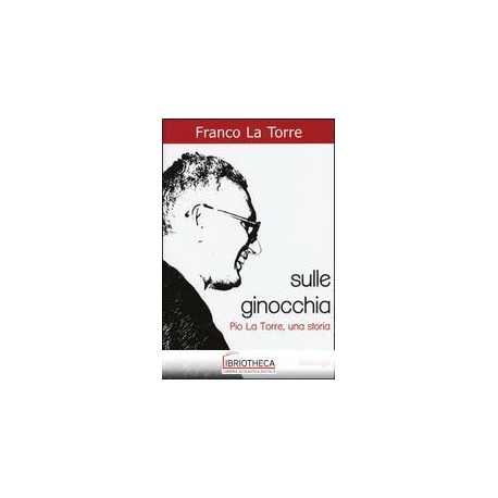 SULLE GINOCCHIA - PIO LA TORRE UNA STORIA