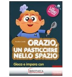 ORAZIO UN PASTICCIERE NELLO SPAZIO. GIOCA E IMPARA C