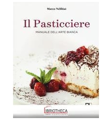 PASTICCIERE. MANUALE DELL'ARTE BIANCA (IL)