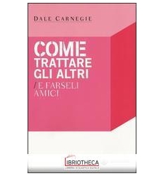 COME TRATTARE GLI ALTRI E FARSELI AMICI