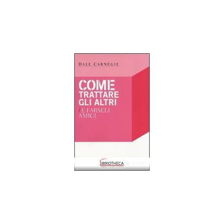 COME TRATTARE GLI ALTRI E FARSELI AMICI