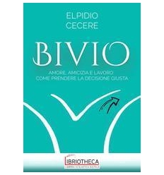 BIVIO. AMORE, AMICIZIA E LAVORO: COME PRENDERE LA DE