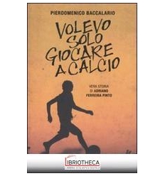 VOLEVO SOLO GIOCARE A CALCIO. VERA STORIA DI ADRIANO