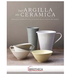 DALL'ARGILLA ALLA CERAMICA. MANUALE COMPLETO ALL'UTI