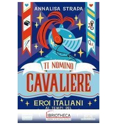 TI NOMINO CAVALIERE - EROI ITALIANI AI T