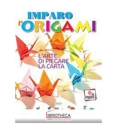 IMPARO L'ORIGAMI. L'ARTE DI PIEGARE LA CARTA