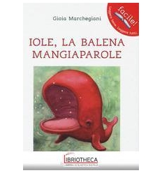 IOLE. LA BALENA MANGIAPAROLE. EDIZ. ILLUSTRATA