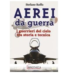 AEREI DA GUERRA. I GUERRIERI DEL CIELO TRA STORIA E