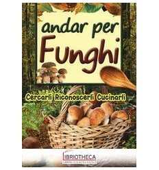 ANDAR PER FUNGHI. CERCARLI RICONOSCERLI CUCINARLI