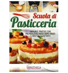 SCUOLA DI PASTICCERIA. MANUALE PRATICO CON PREPARAZI