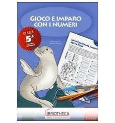 GIOCO E IMPARO CON I NUMERI. QUADERNO. PER LA 5ª CLA