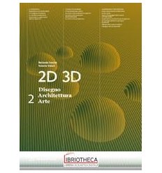2D 3D DISEGNO ARCHITETTURA ARTE 2 ED. MISTA