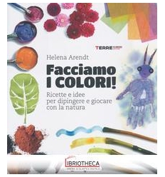 FACCIAMO I COLORI! RICETTE E IDEE PER DIPINGERE E GI