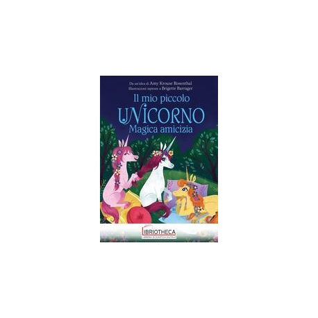 IL MIO PICCOLO UNICORNO. MAGICA AMICIZIA