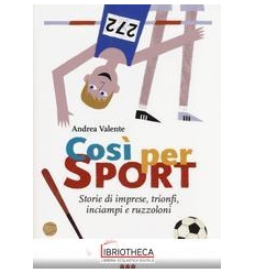 COSÌ PER SPORT. STORIE DI IMPRESE TRIONFI INCIAMPI E